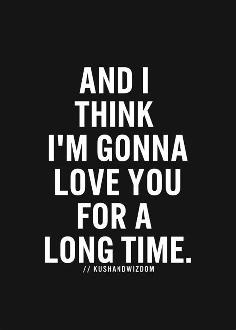 i'm gonna love you for a long long time|we made love for a long time.